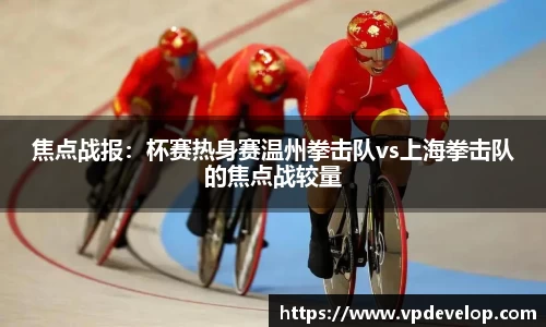 焦点战报：杯赛热身赛温州拳击队vs上海拳击队的焦点战较量