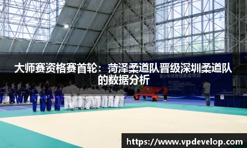 大师赛资格赛首轮：菏泽柔道队晋级深圳柔道队的数据分析