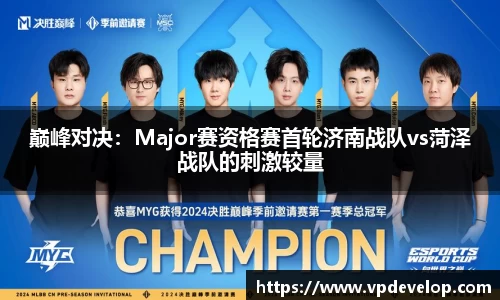 巅峰对决：Major赛资格赛首轮济南战队vs菏泽战队的刺激较量