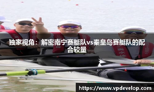 独家视角：解密南宁赛艇队vs秦皇岛赛艇队的配合较量
