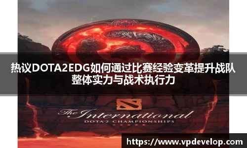 热议DOTA2EDG如何通过比赛经验变革提升战队整体实力与战术执行力
