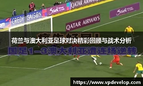 荷兰与澳大利亚足球对决精彩回顾与战术分析