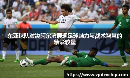 东亚球队对决阿尔滨展现足球魅力与战术智慧的精彩较量